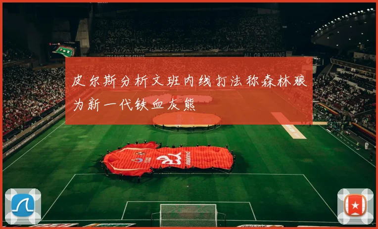 皮尔斯分析文班内线打法称森林狼为新一代铁血灰熊