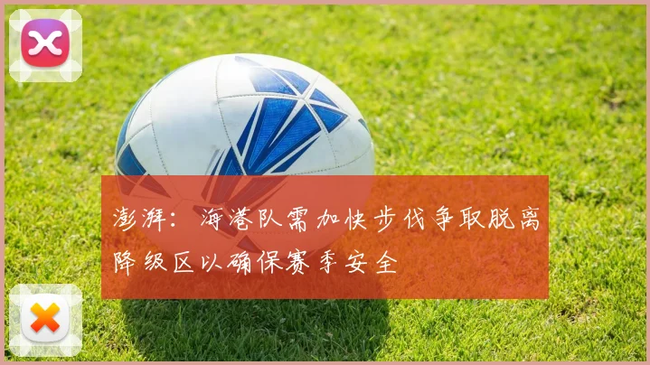 澎湃：海港队需加快步伐争取脱离降级区以确保赛季安全