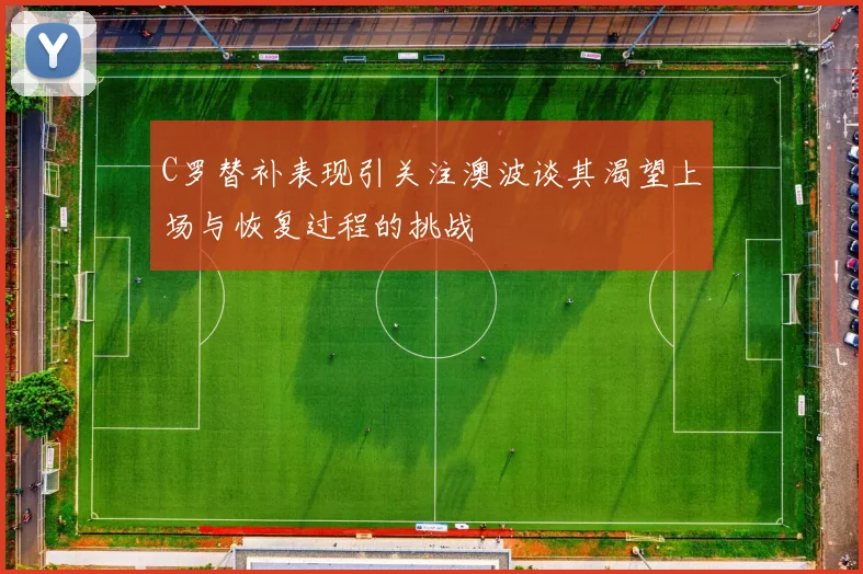 C罗替补表现引关注澳波谈其渴望上场与恢复过程的挑战
