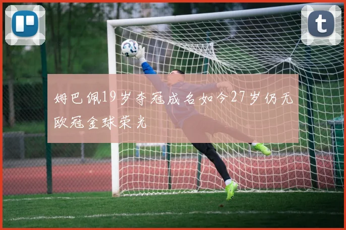 姆巴佩19岁夺冠成名如今27岁仍无欧冠金球荣光