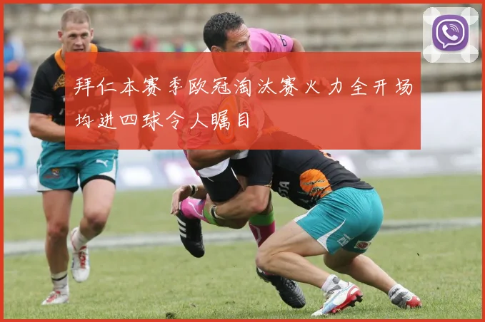 拜仁本赛季欧冠淘汰赛火力全开场均进四球令人瞩目