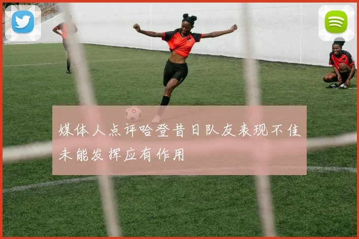 媒体人点评哈登昔日队友表现不佳未能发挥应有作用