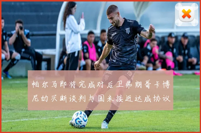 帕尔马即将完成对后卫弗朗哥卡博尼的买断谈判与国米接近达成协议
