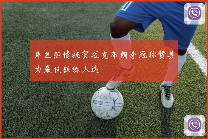 库里热情祝贺迈克布朗夺冠称赞其为最佳教练人选