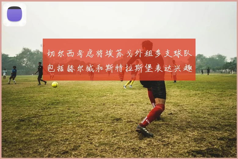 切尔西考虑将埃苏戈外租多支球队包括赫尔城和斯特拉斯堡表达兴趣