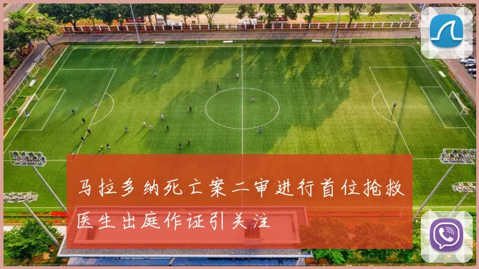 马拉多纳死亡案二审进行首位抢救医生出庭作证引关注