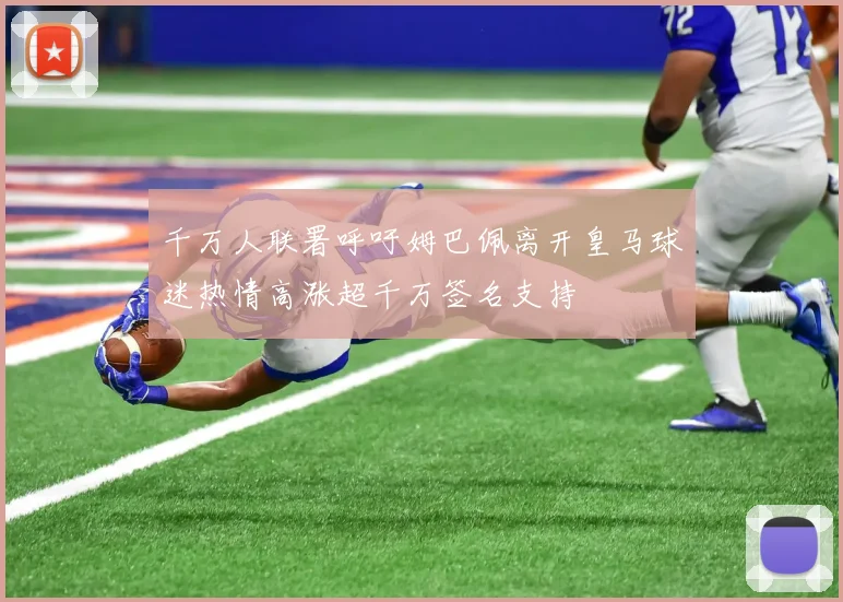 千万人联署呼吁姆巴佩离开皇马球迷热情高涨超千万签名支持