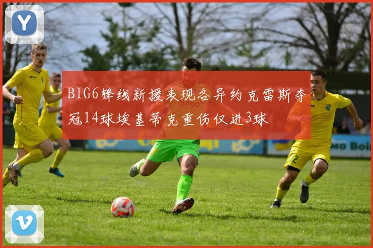 BIG6锋线新援表现各异约克雷斯夺冠14球埃基蒂克重伤仅进3球