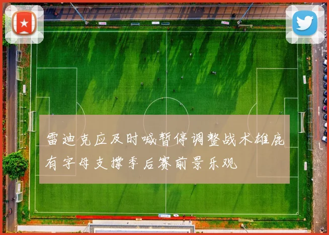 雷迪克应及时喊暂停调整战术雄鹿有字母支撑季后赛前景乐观
