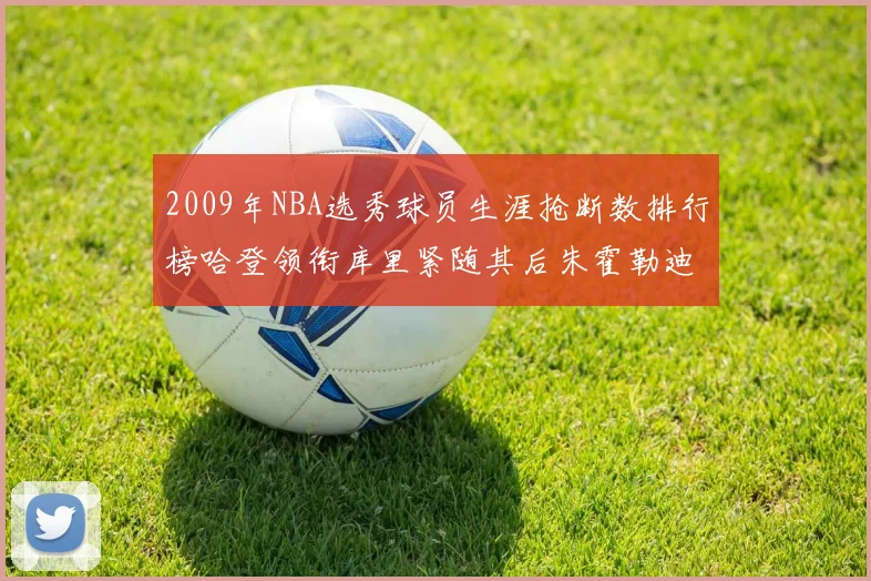2009年NBA选秀球员生涯抢断数排行榜哈登领衔库里紧随其后朱霍勒迪位居第三